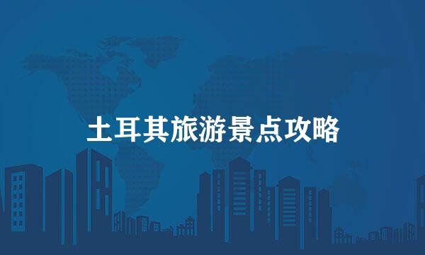 土耳其旅游景点攻略