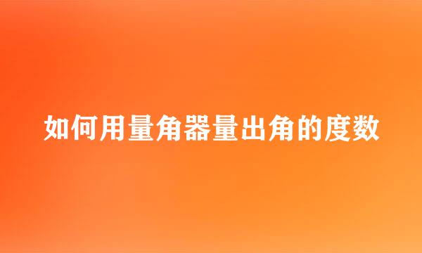 如何用量角器量出角的度数