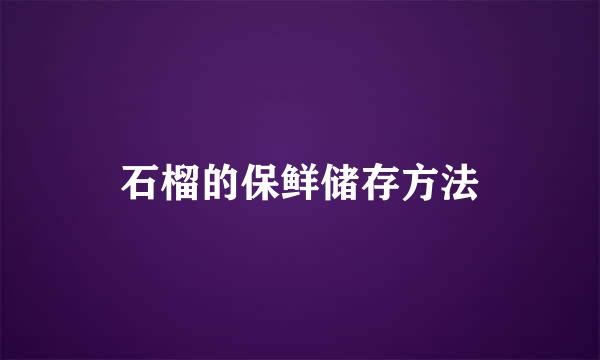 石榴的保鲜储存方法