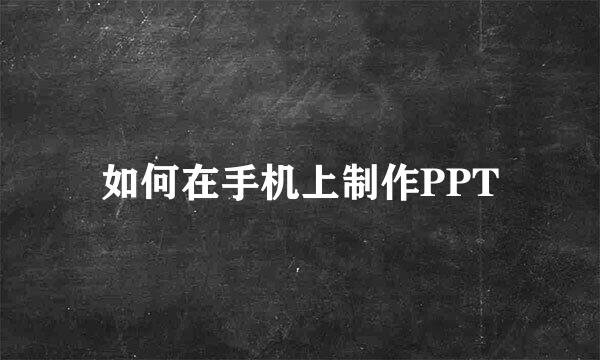 如何在手机上制作PPT