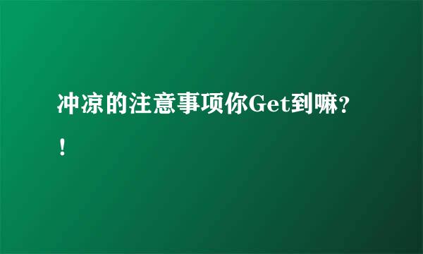冲凉的注意事项你Get到嘛？！