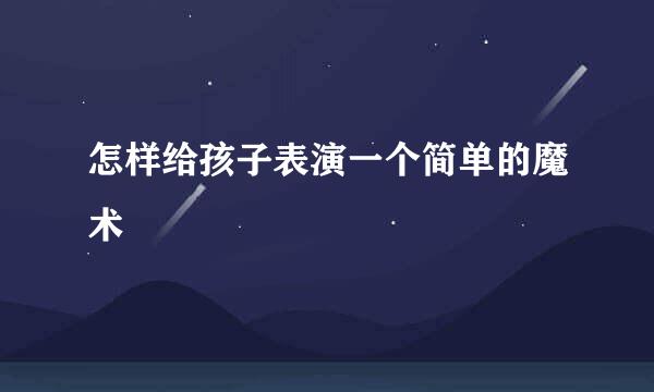 怎样给孩子表演一个简单的魔术