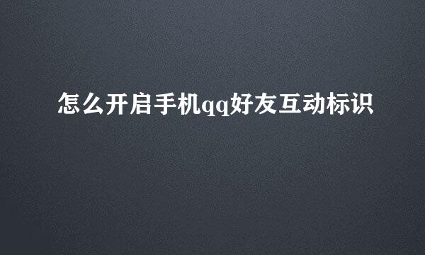 怎么开启手机qq好友互动标识