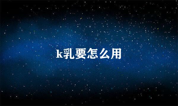 k乳要怎么用