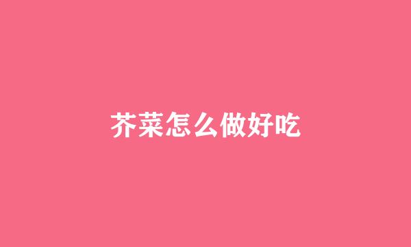 芥菜怎么做好吃