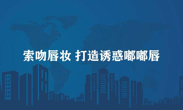 索吻唇妆 打造诱惑嘟嘟唇