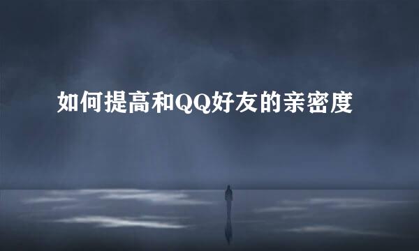 如何提高和QQ好友的亲密度