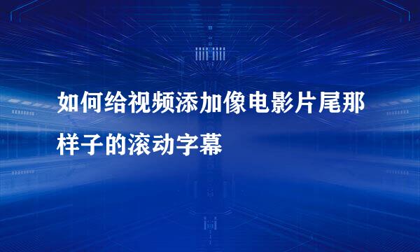 如何给视频添加像电影片尾那样子的滚动字幕