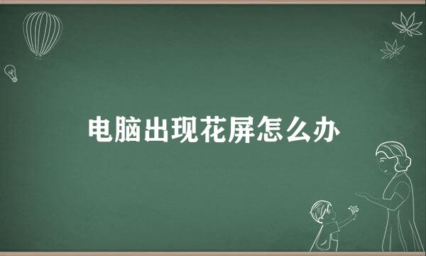 电脑出现花屏怎么办