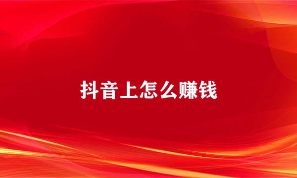 抖音上怎么赚钱