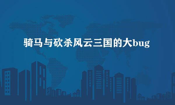骑马与砍杀风云三国的大bug