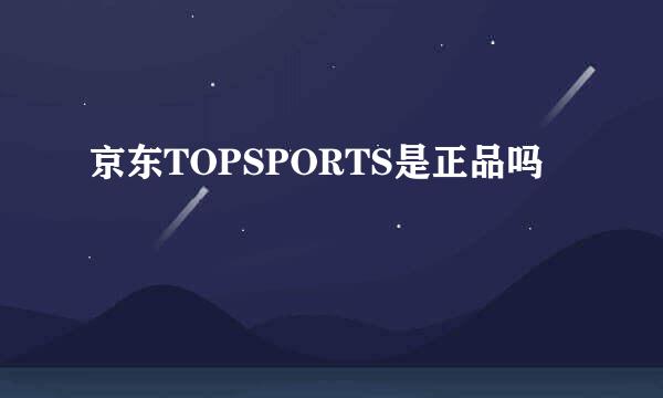 京东TOPSPORTS是正品吗