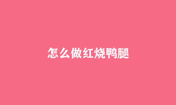 怎么做红烧鸭腿