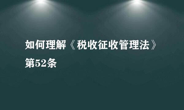 如何理解《税收征收管理法》第52条