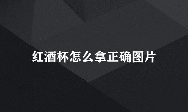 红酒杯怎么拿正确图片