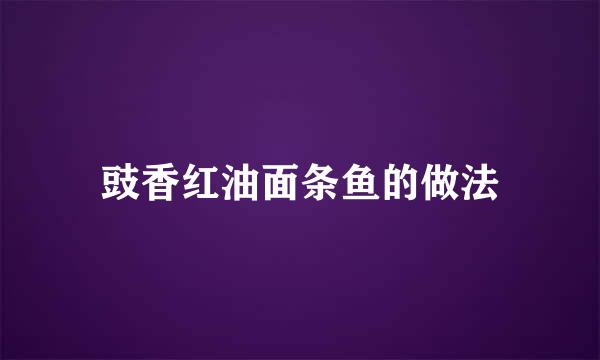 豉香红油面条鱼的做法