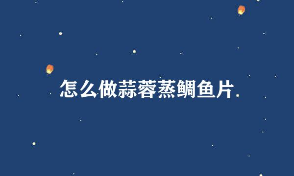 怎么做蒜蓉蒸鲷鱼片