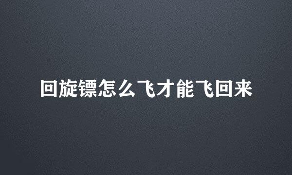 回旋镖怎么飞才能飞回来