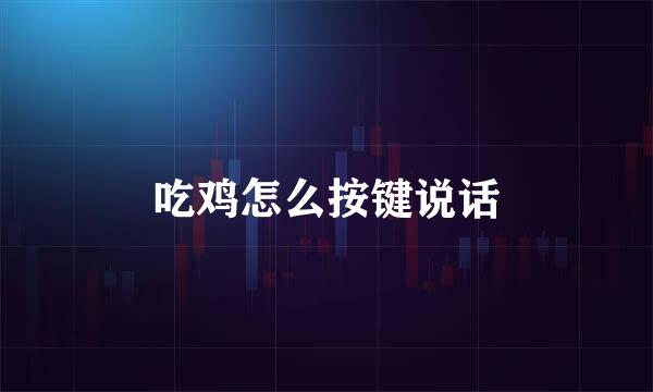 吃鸡怎么按键说话