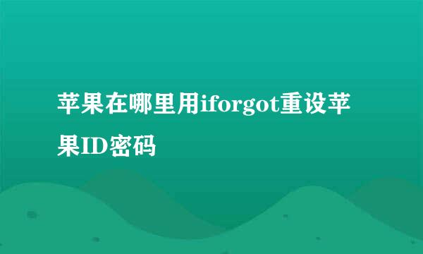 苹果在哪里用iforgot重设苹果ID密码