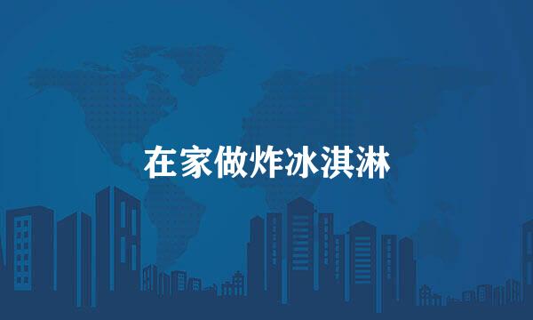 在家做炸冰淇淋