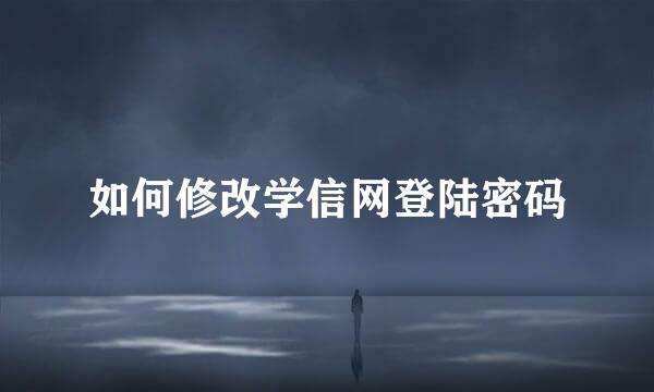 如何修改学信网登陆密码