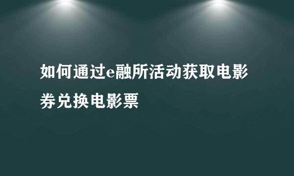 如何通过e融所活动获取电影券兑换电影票