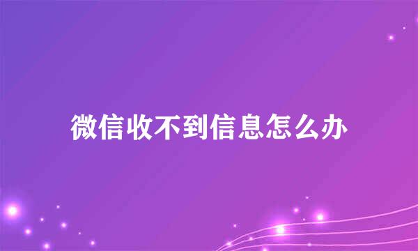 微信收不到信息怎么办