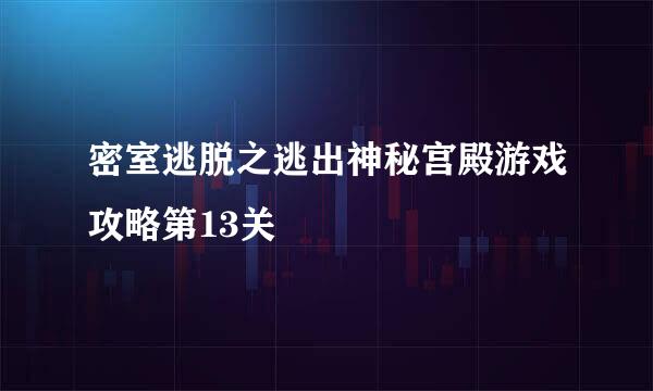 密室逃脱之逃出神秘宫殿游戏攻略第13关