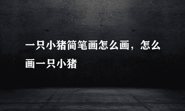 一只小猪简笔画怎么画,怎么画一只小猪
