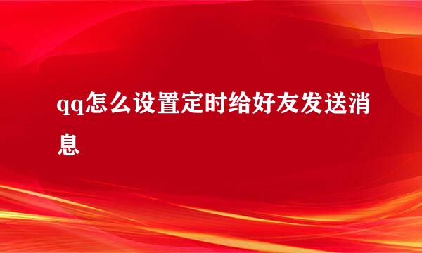 qq怎么设置定时给好友发送消息