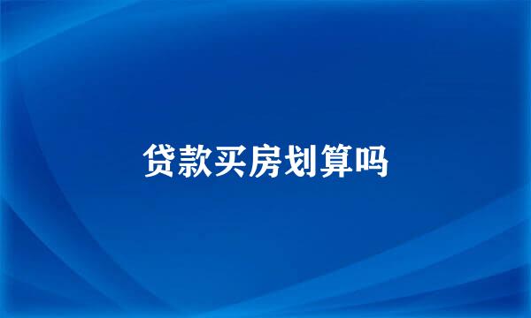 贷款买房划算吗