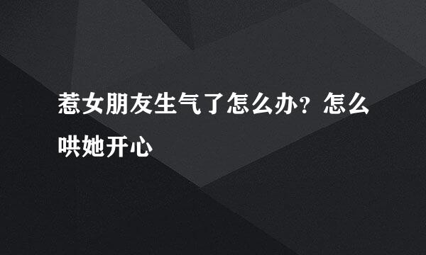 惹女朋友生气了怎么办？怎么哄她开心