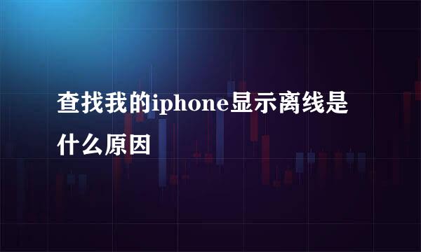 查找我的iphone显示离线是什么原因