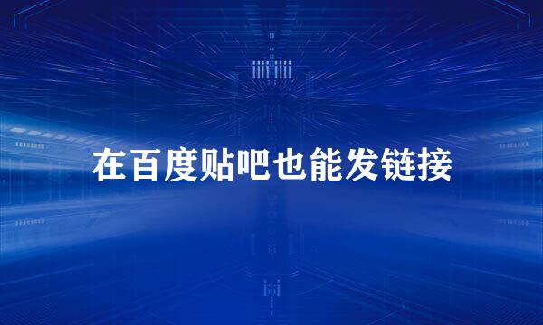 在百度贴吧也能发链接