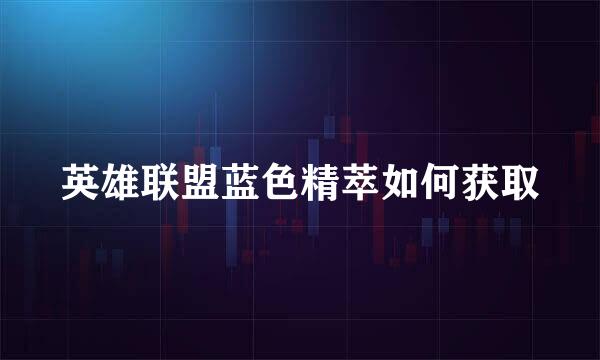 英雄联盟蓝色精萃如何获取