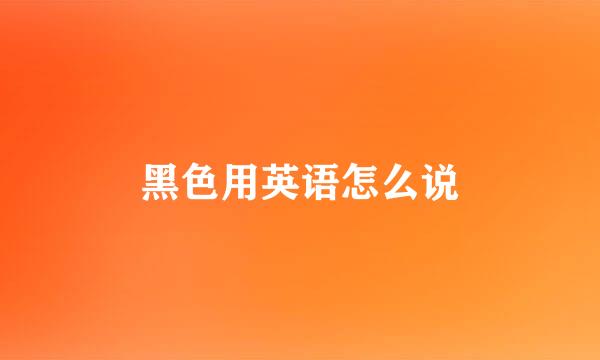 黑色用英语怎么说