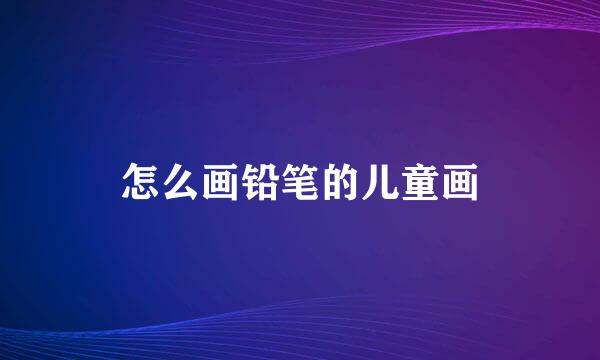 怎么画铅笔的儿童画