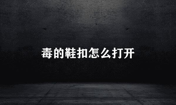 毒的鞋扣怎么打开