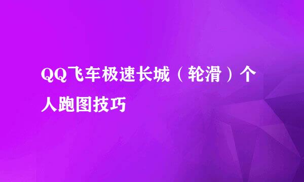 QQ飞车极速长城（轮滑）个人跑图技巧