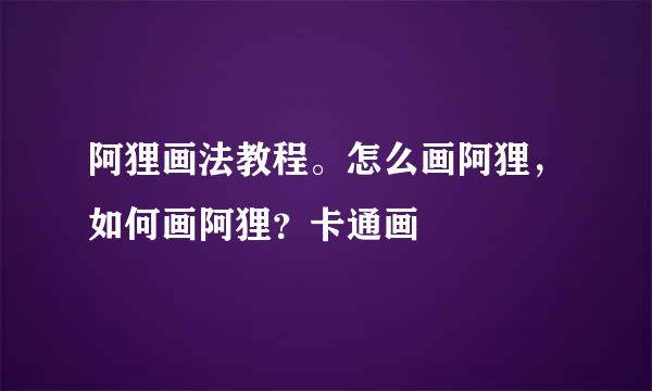 阿狸画法教程。怎么画阿狸，如何画阿狸？卡通画