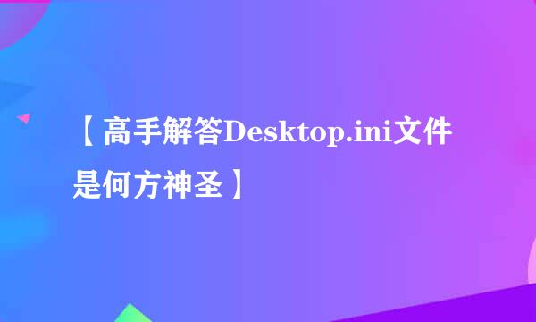 【高手解答Desktop.ini文件是何方神圣】