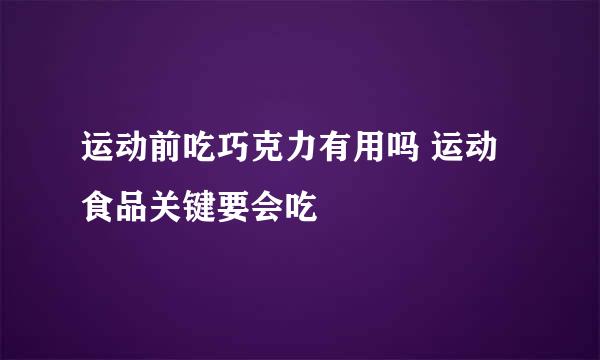 运动前吃巧克力有用吗 运动食品关键要会吃