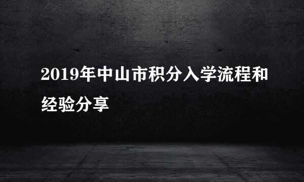 2019年中山市积分入学流程和经验分享