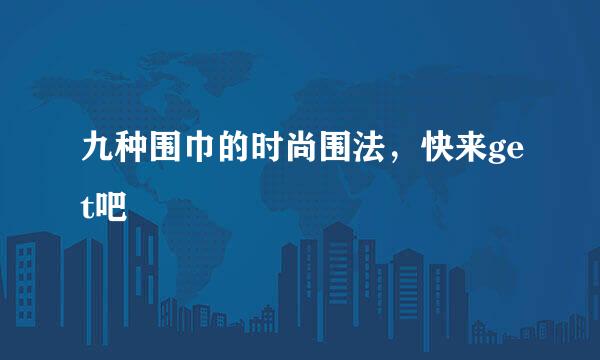 九种围巾的时尚围法，快来get吧