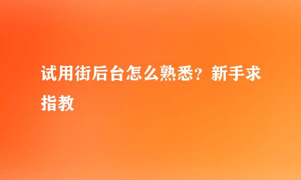 试用街后台怎么熟悉？新手求指教