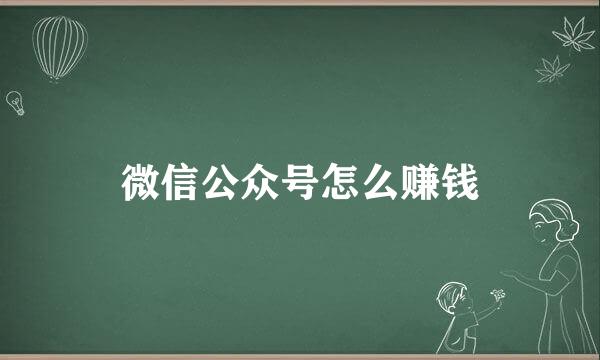 微信公众号怎么赚钱