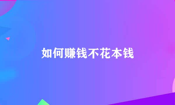 如何赚钱不花本钱
