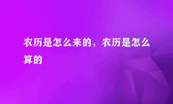 农历是怎么来的，农历是怎么算的