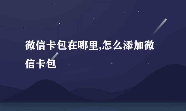 微信卡包在哪里,怎么添加微信卡包